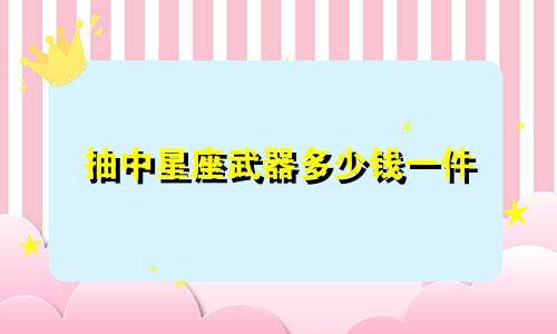 抽中星座武器多少钱一件