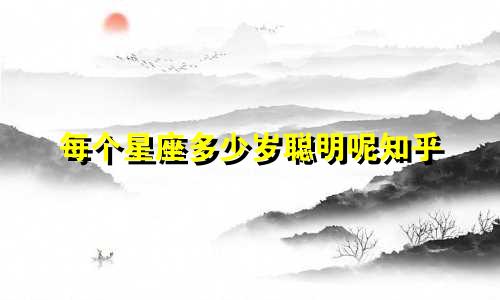 每个星座多少岁聪明呢知乎