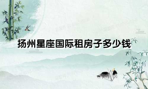 扬州星座国际租房子多少钱