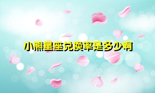 小熊星座兑换率是多少啊