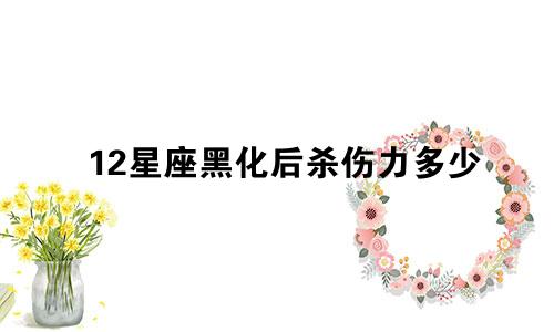 12星座黑化后杀伤力多少