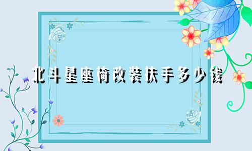 北斗星座椅改装扶手多少钱