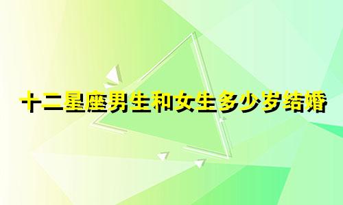 十二星座男生和女生多少岁结婚