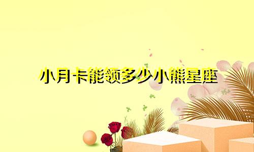 小月卡能领多少小熊星座