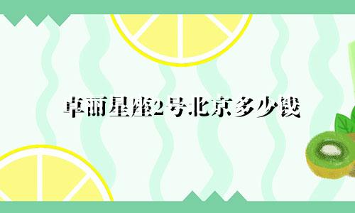 卓丽星座2号北京多少钱