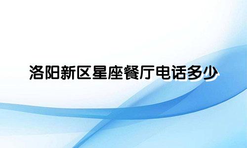 洛阳新区星座餐厅电话多少