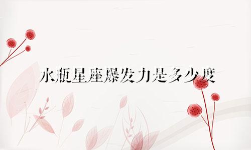 水瓶星座爆发力是多少度