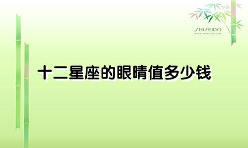 十二星座的眼晴值多少钱