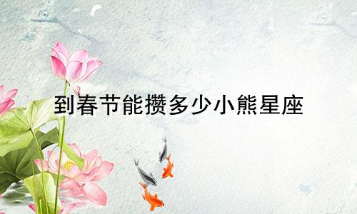 到春节能攒多少小熊星座