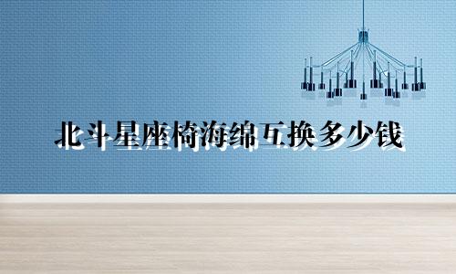北斗星座椅海绵互换多少钱