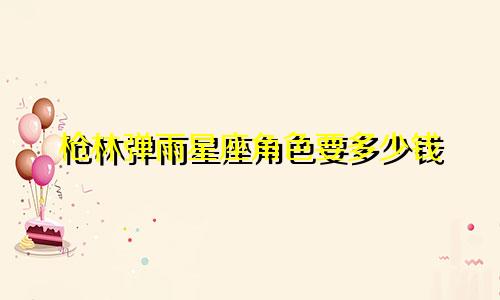 枪林弹雨星座角色要多少钱