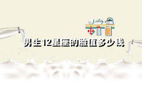 男生12星座的脸值多少钱