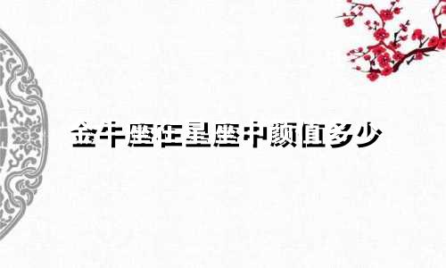 金牛座在星座中颜值多少