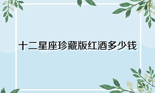 十二星座珍藏版红酒多少钱