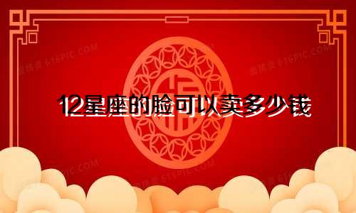 12星座的脸可以卖多少钱