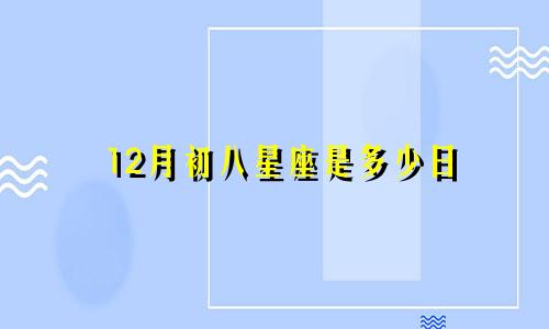 12月初八星座是多少日