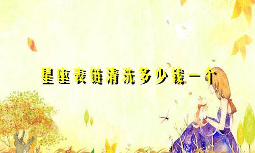星座表链清洗多少钱一个