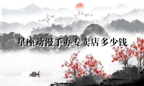 星座动漫手办专卖店多少钱