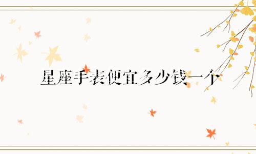 星座手表便宜多少钱一个