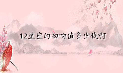 12星座的初吻值多少钱啊