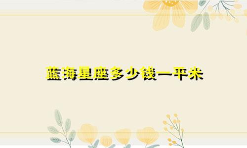 蓝海星座多少钱一平米