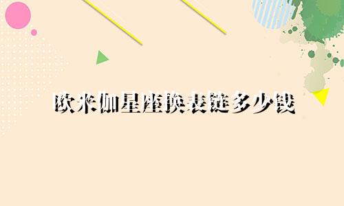 欧米伽星座换表链多少钱