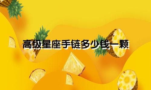 高级星座手链多少钱一颗