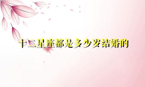 十二星座都是多少岁结婚的