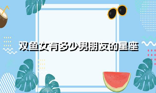 双鱼女有多少男朋友的星座