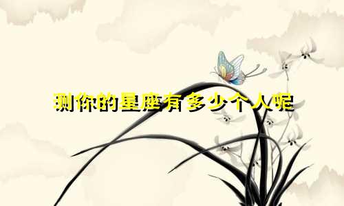 测你的星座有多少个人呢