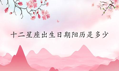 十二星座出生日期阳历是多少