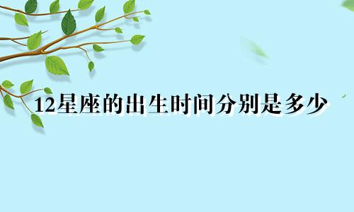 12星座的出生时间分别是多少