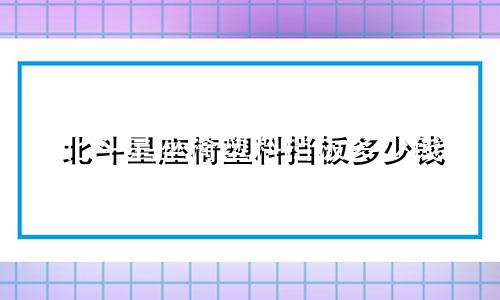 北斗星座椅塑料挡板多少钱