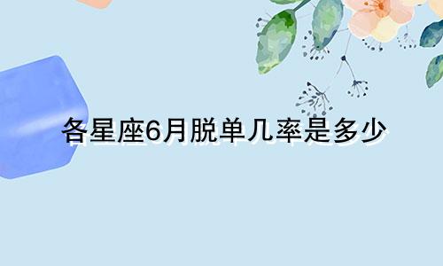 各星座6月脱单几率是多少