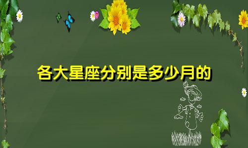 各大星座分别是多少月的