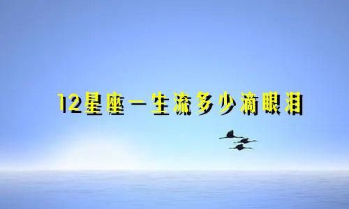 12星座一生流多少滴眼泪