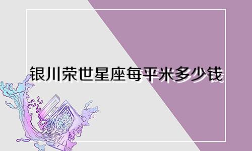 银川荣世星座每平米多少钱