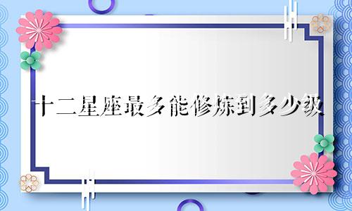 十二星座最多能修炼到多少级
