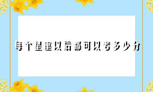 每个星座以后都可以考多少分