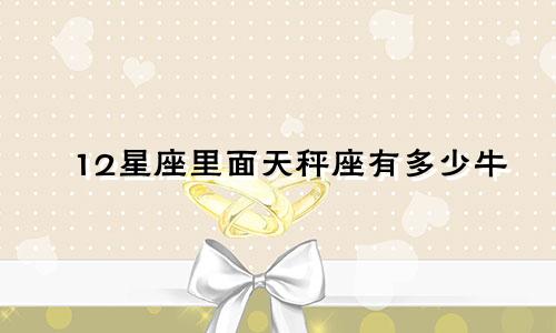 12星座里面天秤座有多少牛