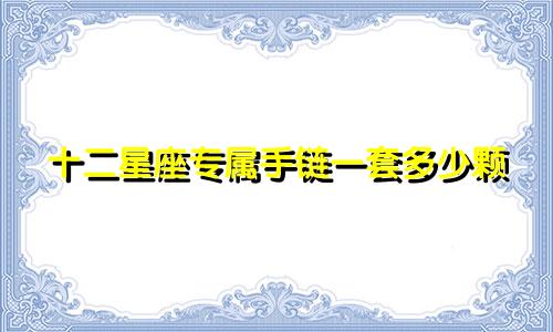 十二星座专属手链一套多少颗