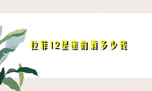 拉菲12星座的酒多少钱