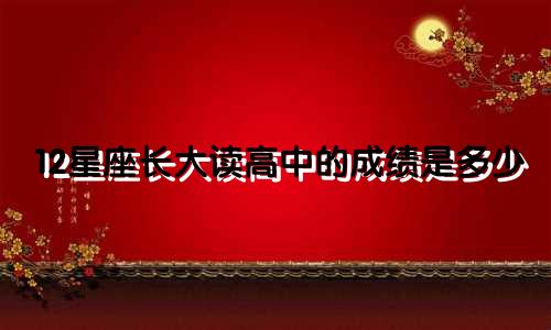 12星座长大读高中的成绩是多少