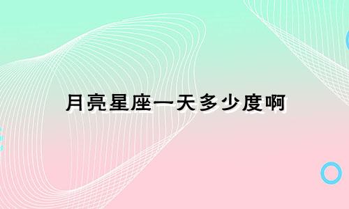 月亮星座一天多少度啊