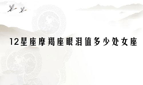 12星座摩羯座眼泪值多少处女座