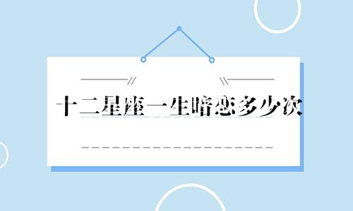 十二星座一生暗恋多少次