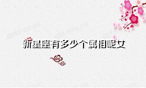 新星座有多少个属相呢女