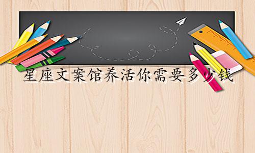 星座文案馆养活你需要多少钱