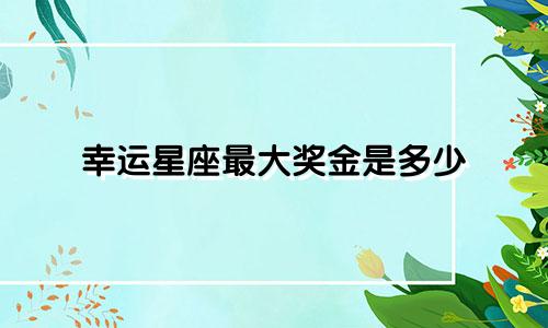 幸运星座最大奖金是多少