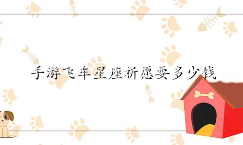 手游飞车星座祈愿要多少钱